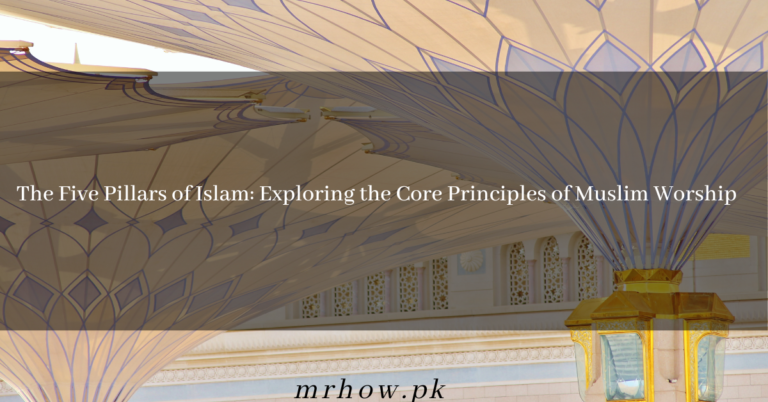 The Five Pillars of Islam: Exploring the Core Principles of Muslim Worship